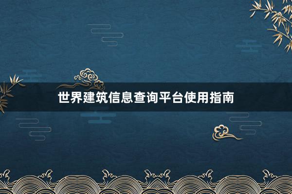 世界建筑信息查询平台使用指南